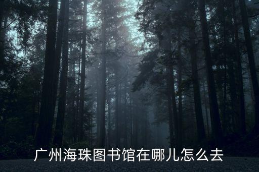 廣州海珠圖書館在哪兒怎么去