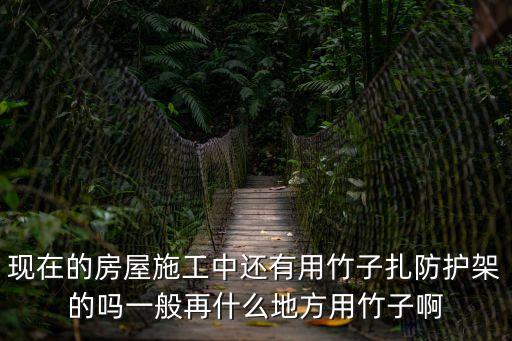 上海市房屋修繕能用毛竹架嗎，現(xiàn)在的房屋施工中還有用竹子扎防護架的嗎一般再什么地方用竹子啊