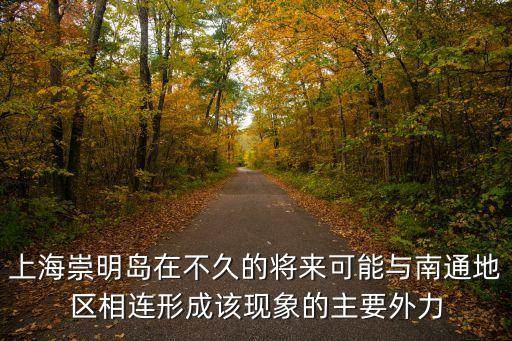上海崇明島在不久的將來可能與南通地區相連形成該現象的主要外力
