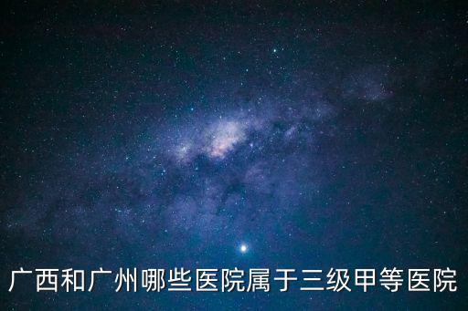 廣西和廣州哪些醫院屬于三級甲等醫院