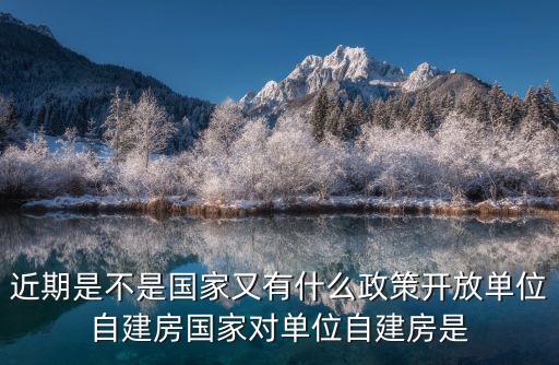 廣州市單位自建房政策，近期是不是國家又有什么政策開放單位自建房國家對單位自建房是