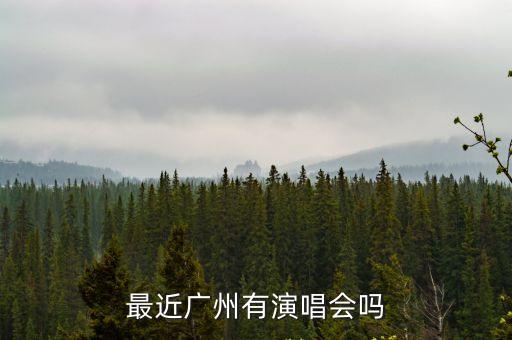 最近廣州有演唱會嗎