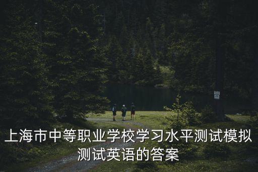 上海市中等職業學校學習水平測試模擬測試英語的答案