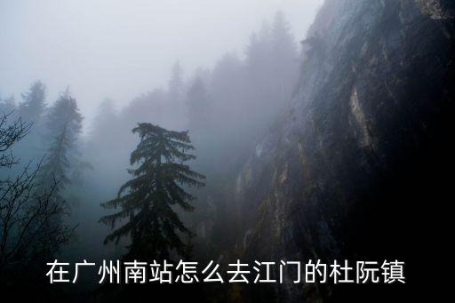 在廣州南站怎么去江門的杜阮鎮