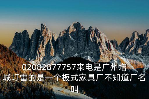 廣州勝輝家居，02082877757來電是廣州增城圢雷的是一個板式家具廠不知道廠名叫