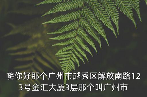 廣州合力傳媒股份，嗨你好那個廣州市越秀區解放南路123號金匯大廈3層那個叫廣州市
