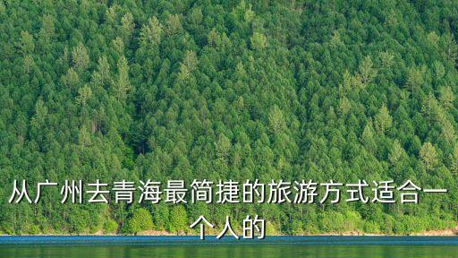 從廣州去青海最簡捷的旅游方式適合一個人的
