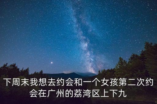 下周末我想去約會和一個女孩第二次約會在廣州的荔灣區(qū)上下九