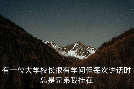 有一位大學校長很有學問但每次講話時總是兄弟我掛在