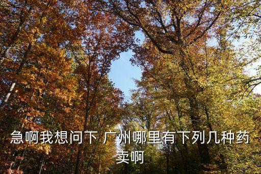 急啊我想問下 廣州哪里有下列幾種藥賣啊