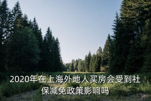 2020年在上海外地人買房會受到社保減免政策影響嗎