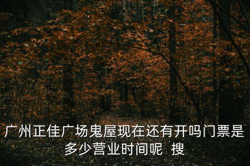 廣州正佳廣場鬼屋現在還有開嗎門票是多少營業時間呢  搜