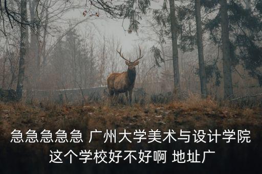 急急急急急 廣州大學美術與設計學院 這個學校好不好啊 地址廣