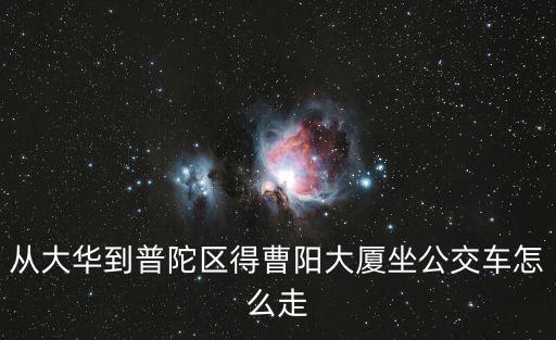 上海市中江路銘樺煙酒商行，從大華到普陀區得曹陽大廈坐公交車怎么走