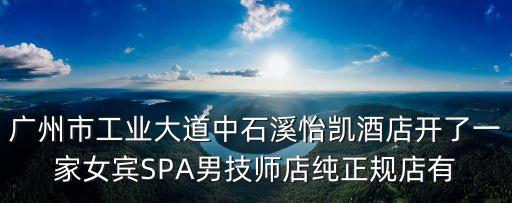 廣州百靈路阿叔，廣州市工業大道中石溪怡凱酒店開了一家女賓SPA男技師店純正規店有