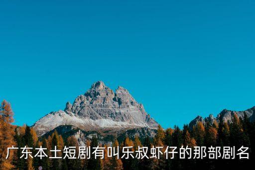 廣東本土短劇有叫樂叔蝦仔的那部劇名