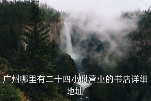 廣州哪里有二十四小時營業的書店詳細地址