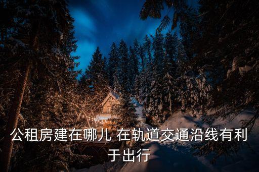 廣州公租房交通，公租房建在哪兒 在軌道交通沿線有利于出行