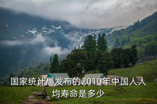 國家統計局發布的2010年中國人人均壽命是多少