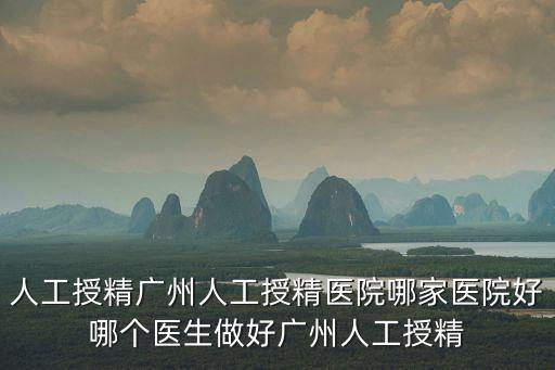 人工授精廣州人工授精醫(yī)院哪家醫(yī)院好哪個(gè)醫(yī)生做好廣州人工授精