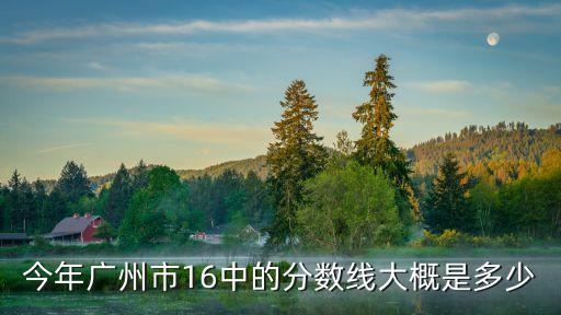 廣州16中中考錄取線，廣州16中高中錄取線多少