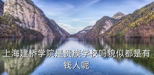 上海市建橋?qū)W院有多土豪，上海建橋?qū)W院怎么樣