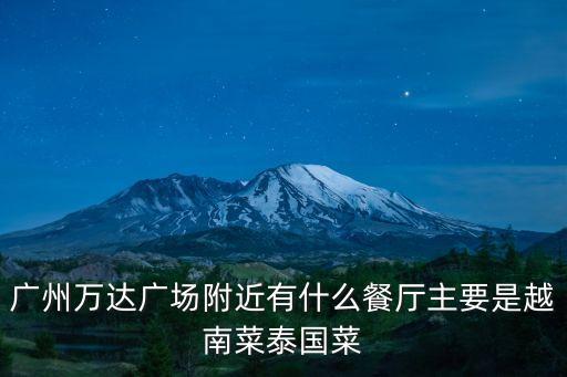 廣州萬達(dá)廣場(chǎng)附近有什么餐廳主要是越南菜泰國菜