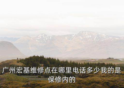 廣州宏維修，廣州宏基維修點在哪里電話多少我的是保修內的
