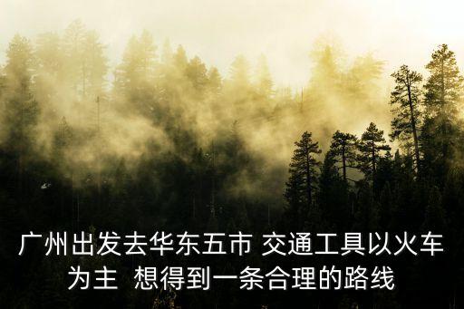 廣州高鐵華東五市，華東五市旅游線路交通方法最好飛機加高鐵結合廣州出發  搜