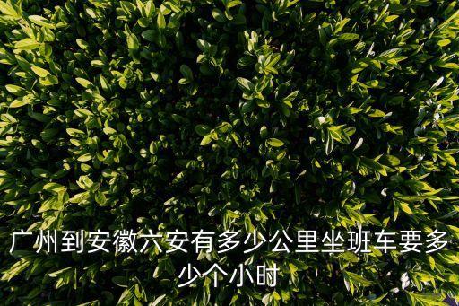 廣州到安徽六安有多少公里坐班車要多少個小時