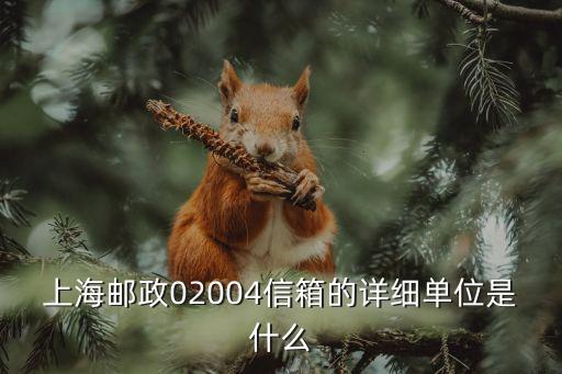 上海市020一045信箱郵編，上海郵政02004信箱的詳細單位是什么