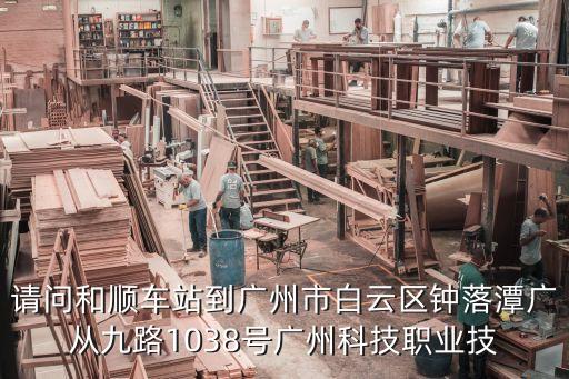 廣州和順高速方向，請(qǐng)問(wèn)和順車站到廣州市白云區(qū)鐘落潭廣從九路1038號(hào)廣州科技職業(yè)技