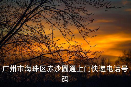 廣州市海珠區赤沙圓通上門快遞電話號碼