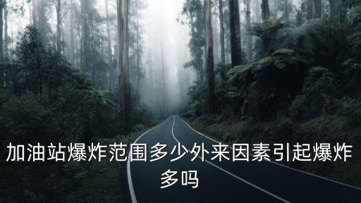 加油站爆炸范圍多少外來因素引起爆炸多嗎