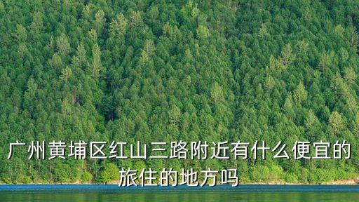 廣州市黃埔軍區(qū)招待所，廣州黃埔區(qū)紅山三路附近有什么便宜的旅住的地方嗎