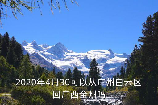 2020年4月30可以從廣州白云區(qū)回廣西全州嗎