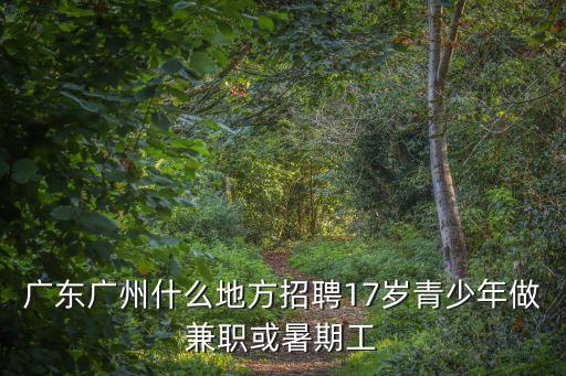 廣東廣州什么地方招聘17歲青少年做兼職或暑期工