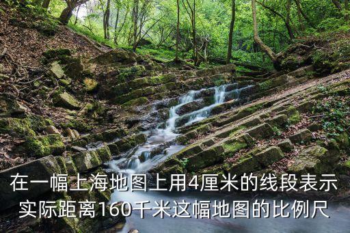 在一幅上海地圖上用4厘米的線段表示實際距離160千米這幅地圖的比例尺