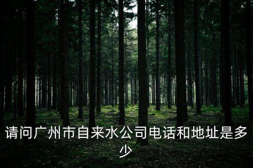 請問廣州市自來水公司電話和地址是多少