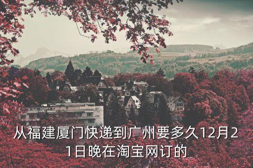 從福建廈門快遞到廣州要多久12月21日晚在淘寶網訂的