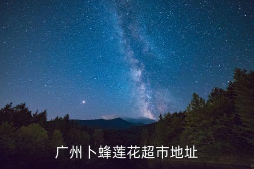 廣州是否有撲豐蓮花店，廣州卜蓬連花超市怎么去呢