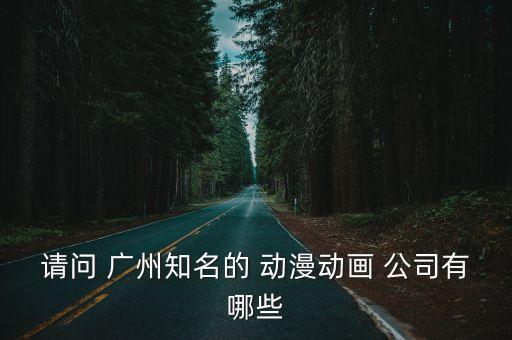 請問 廣州知名的 動漫動畫 公司有哪些