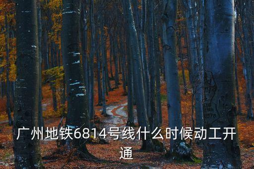 廣州地鐵 釘子戶 6號線，廣州地鐵6814號線什么時候動工開通