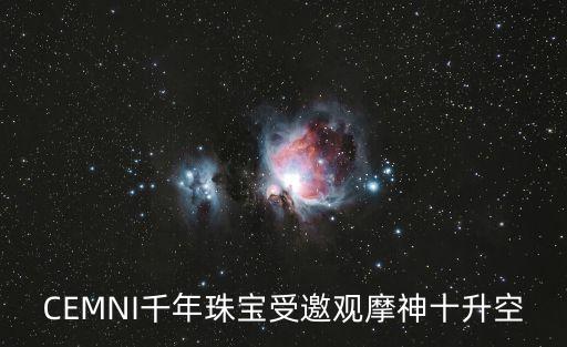 CEMNI千年珠寶受邀觀摩神十升空
