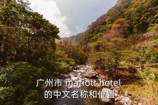 廣州華海大酒店電話，廣州市 mariott hotel 的中文名稱和位置