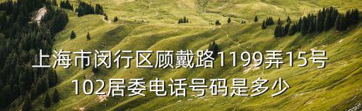 上海市康泰居委會(huì)電話號(hào)碼，上海市閔行區(qū)顧戴路1199弄15號(hào)102居委電話號(hào)碼是多少