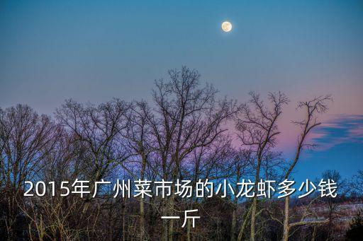 2015年廣州菜市場的小龍蝦多少錢一斤