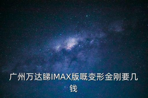 廣州萬達睇IMAX版嘅變形金剛要幾錢