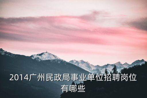 2014廣州民政局事業(yè)單位招聘崗位有哪些