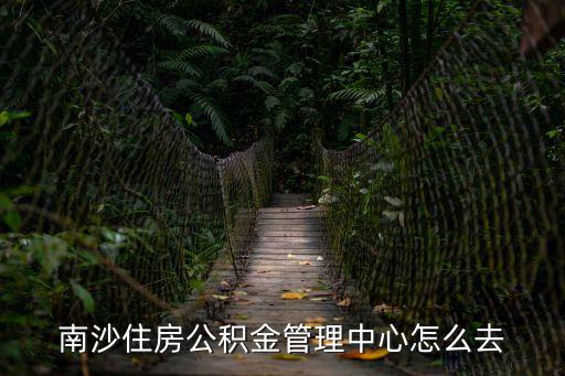 廣州南沙住房公積金，廣州南沙區住房公積金管理中心在那里